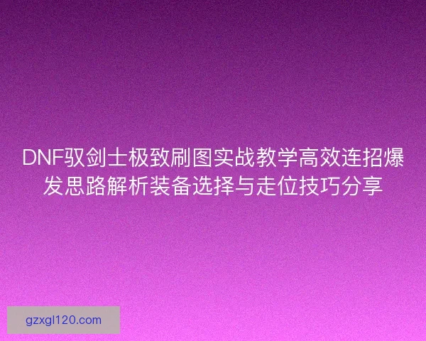 DNF驭剑士极致刷图实战教学高效连招爆发思路解析装备选择与走位技巧分享